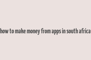 how to make money from apps in south africa