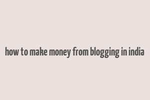 how to make money from blogging in india