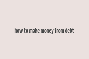 how to make money from debt