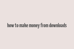 how to make money from downloads