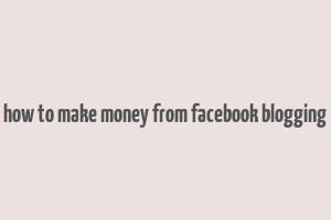 how to make money from facebook blogging