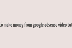 how to make money from google adsense video tutorial