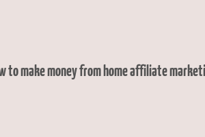 how to make money from home affiliate marketing