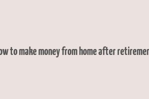 how to make money from home after retirement