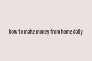 how to make money from home daily