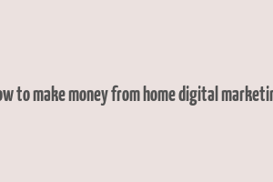 how to make money from home digital marketing