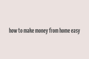 how to make money from home easy