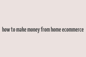 how to make money from home ecommerce