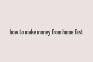 how to make money from home fast