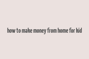 how to make money from home for kid