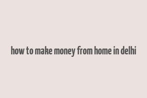 how to make money from home in delhi