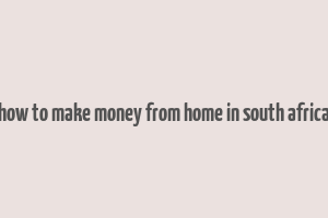 how to make money from home in south africa