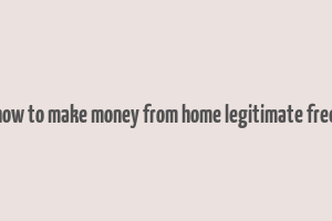 how to make money from home legitimate free