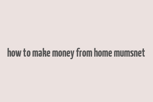 how to make money from home mumsnet