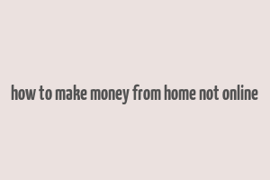 how to make money from home not online