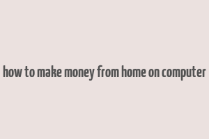 how to make money from home on computer