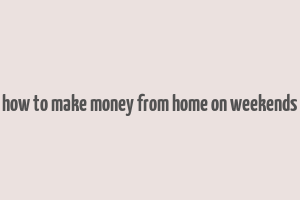 how to make money from home on weekends