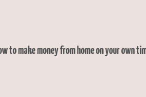 how to make money from home on your own time