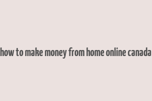 how to make money from home online canada