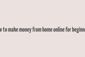 how to make money from home online for beginners