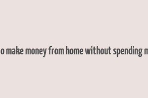 how to make money from home without spending money