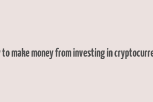 how to make money from investing in cryptocurrency