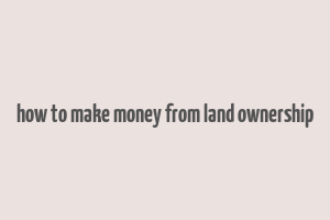 how to make money from land ownership