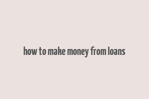 how to make money from loans