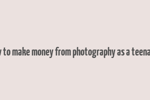 how to make money from photography as a teenager