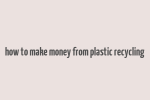 how to make money from plastic recycling