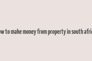 how to make money from property in south africa