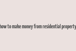 how to make money from residential property