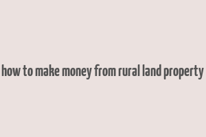 how to make money from rural land property