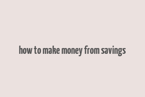 how to make money from savings