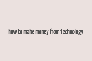 how to make money from technology