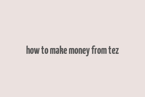 how to make money from tez