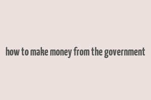 how to make money from the government