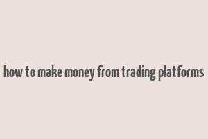 how to make money from trading platforms