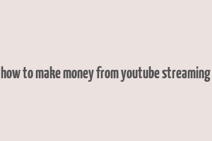 how to make money from youtube streaming