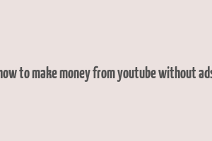 how to make money from youtube without ads