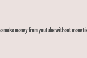 how to make money from youtube without monetization