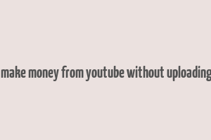 how to make money from youtube without uploading videos