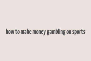 how to make money gambling on sports