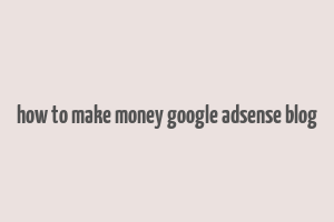 how to make money google adsense blog