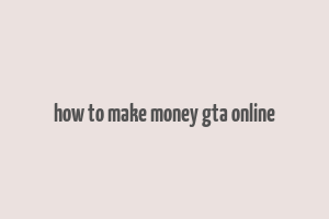 how to make money gta online