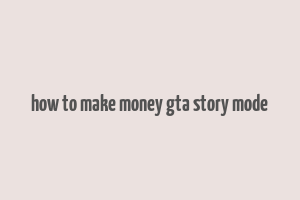 how to make money gta story mode