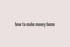 how to make money home