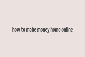 how to make money home online