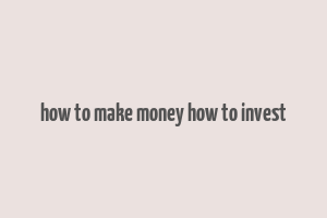 how to make money how to invest