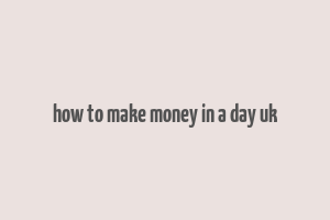 how to make money in a day uk